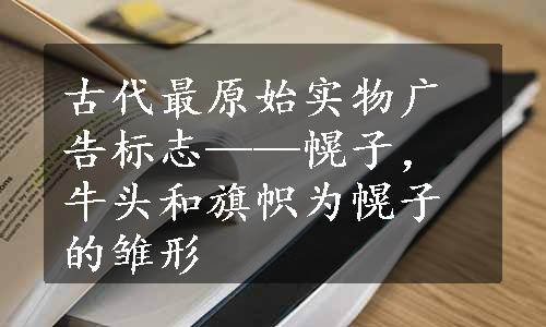 古代最原始实物广告标志——幌子，牛头和旗帜为幌子的雏形