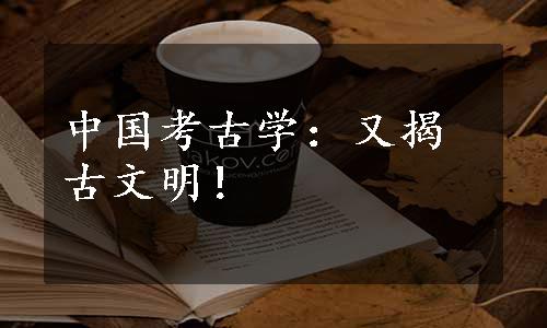 中国考古学：又揭古文明！