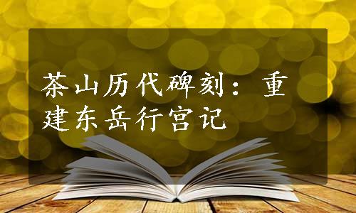 茶山历代碑刻：重建东岳行宫记