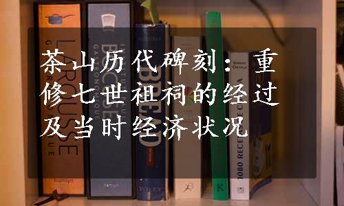 茶山历代碑刻：重修七世祖祠的经过及当时经济状况