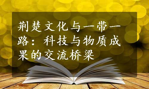 荆楚文化与一带一路：科技与物质成果的交流桥梁