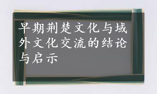 早期荆楚文化与域外文化交流的结论与启示