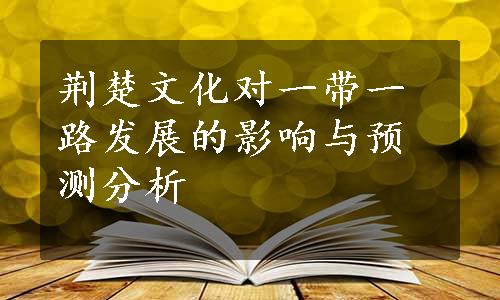 荆楚文化对一带一路发展的影响与预测分析