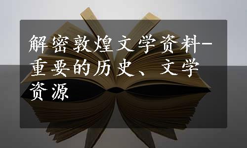 解密敦煌文学资料-重要的历史、文学资源