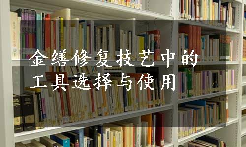 金缮修复技艺中的工具选择与使用