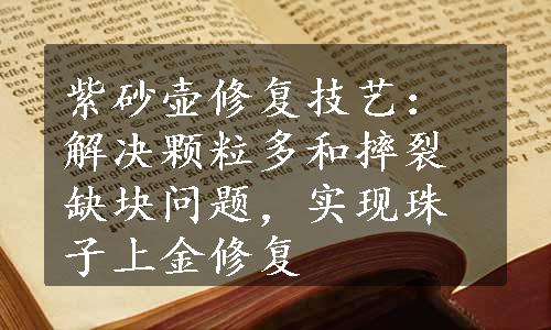 紫砂壶修复技艺：解决颗粒多和摔裂缺块问题，实现珠子上金修复