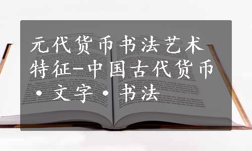 元代货币书法艺术特征-中国古代货币·文字·书法