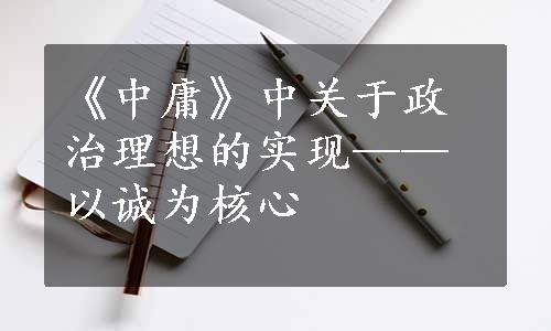 《中庸》中关于政治理想的实现——以诚为核心