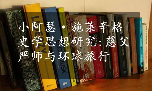 小阿瑟·施莱辛格史学思想研究:慈父严师与环球旅行