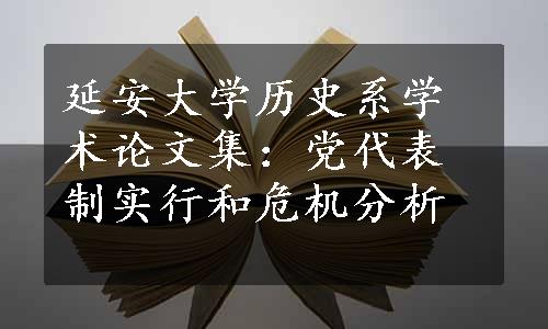 延安大学历史系学术论文集：党代表制实行和危机分析