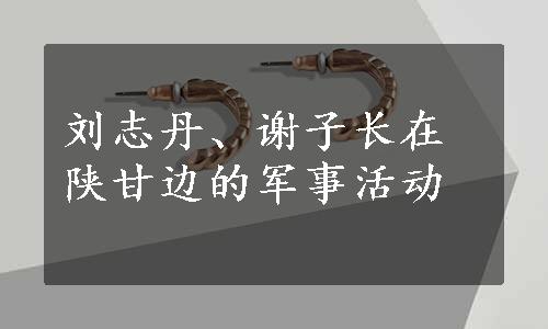 刘志丹、谢子长在陕甘边的军事活动