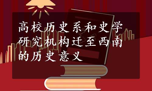 高校历史系和史学研究机构迁至西南的历史意义