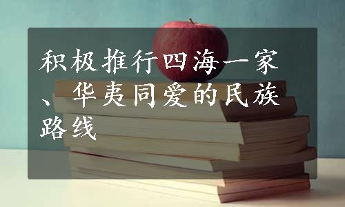 积极推行四海一家、华夷同爱的民族路线