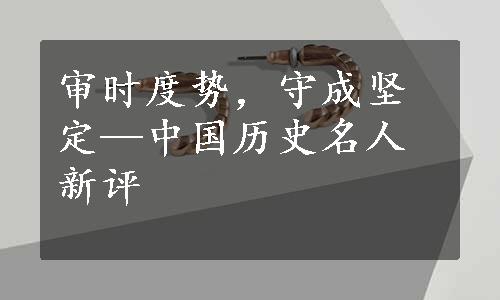 审时度势，守成坚定—中国历史名人新评