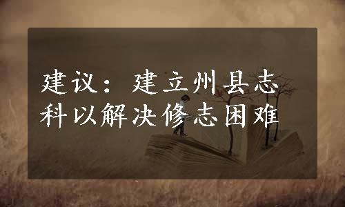 建议：建立州县志科以解决修志困难