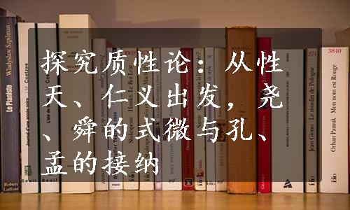 探究质性论：从性天、仁义出发，尧、舜的式微与孔、孟的接纳