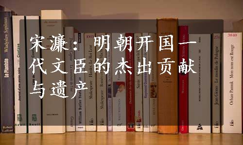 宋濂：明朝开国一代文臣的杰出贡献与遗产