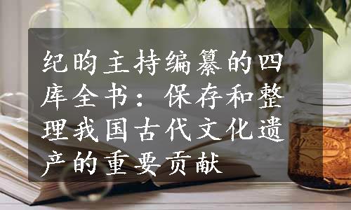 纪昀主持编纂的四库全书：保存和整理我国古代文化遗产的重要贡献