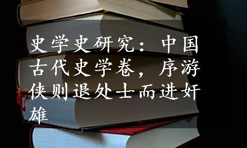 史学史研究：中国古代史学卷，序游侠则退处士而进奸雄