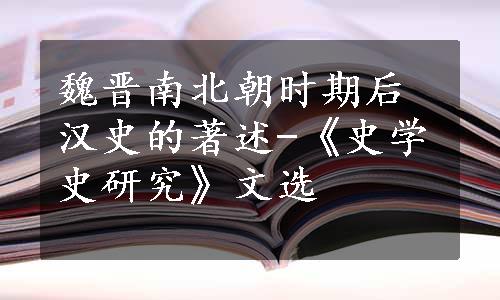 魏晋南北朝时期后汉史的著述-《史学史研究》文选