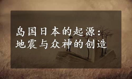 岛国日本的起源：地震与众神的创造