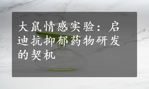 大鼠情感实验：启迪抗抑郁药物研发的契机