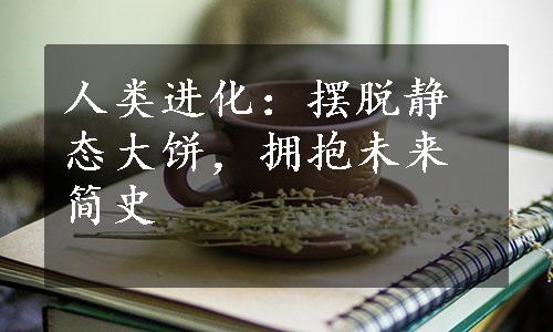 人类进化：摆脱静态大饼，拥抱未来简史