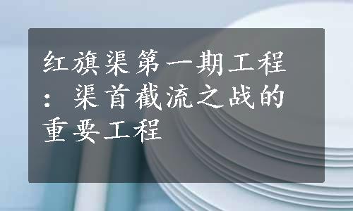 红旗渠第一期工程：渠首截流之战的重要工程