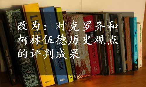 改为：对克罗齐和柯林伍德历史观点的评判成果