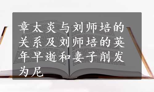 章太炎与刘师培的关系及刘师培的英年早逝和妻子削发为尼