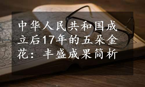 中华人民共和国成立后17年的五朵金花：丰盛成果简析