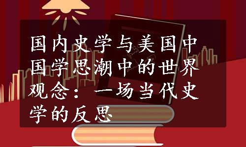 国内史学与美国中国学思潮中的世界观念：一场当代史学的反思