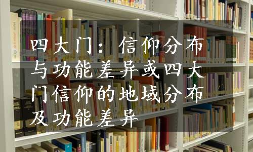 四大门：信仰分布与功能差异或四大门信仰的地域分布及功能差异