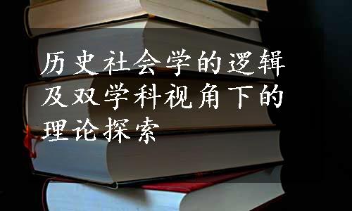 历史社会学的逻辑及双学科视角下的理论探索