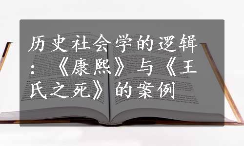 历史社会学的逻辑：《康熙》与《王氏之死》的案例