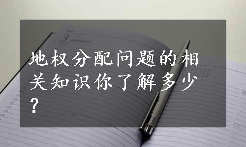 地权分配问题的相关知识你了解多少？