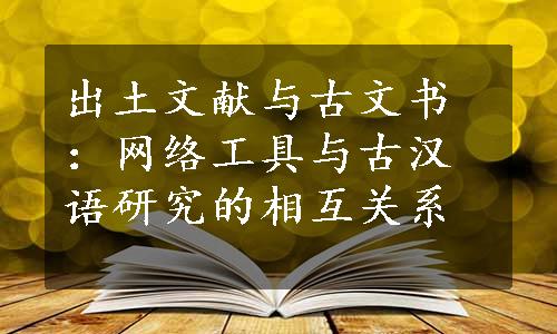 出土文献与古文书：网络工具与古汉语研究的相互关系