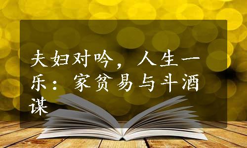 夫妇对吟，人生一乐：家贫易与斗酒谋