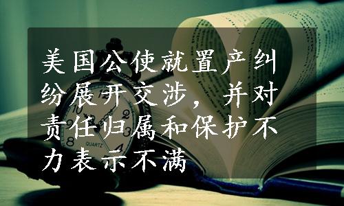 美国公使就置产纠纷展开交涉，并对责任归属和保护不力表示不满