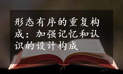 形态有序的重复构成：加强记忆和认识的设计构成