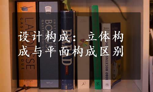 设计构成：立体构成与平面构成区别