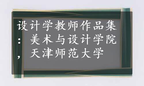 设计学教师作品集：美术与设计学院，天津师范大学