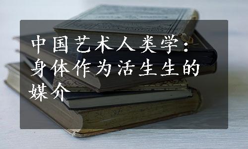 中国艺术人类学：身体作为活生生的媒介