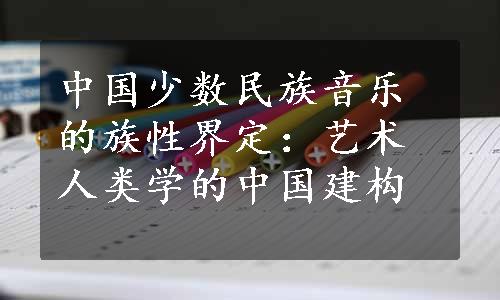 中国少数民族音乐的族性界定：艺术人类学的中国建构