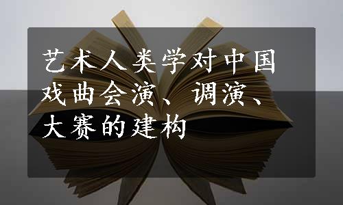 艺术人类学对中国戏曲会演、调演、大赛的建构