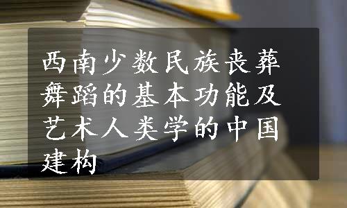 西南少数民族丧葬舞蹈的基本功能及艺术人类学的中国建构