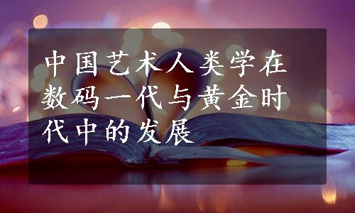 中国艺术人类学在数码一代与黄金时代中的发展