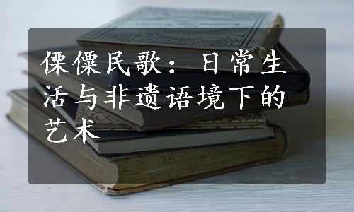 傈僳民歌：日常生活与非遗语境下的艺术