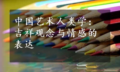 中国艺术人类学：吉祥观念与情感的表达