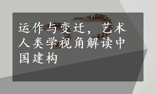 运作与变迁，艺术人类学视角解读中国建构